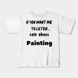 if you want me to listen talk about painting Kids T-Shirt